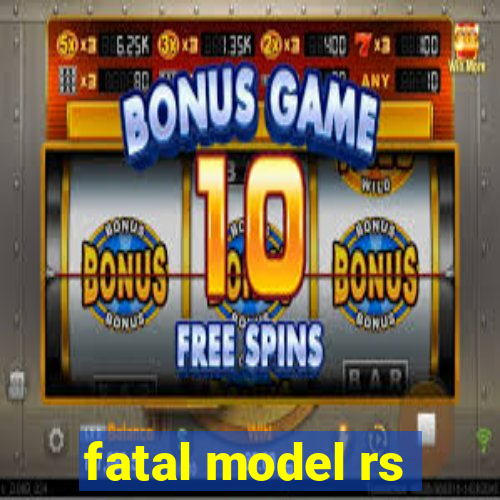 fatal model rs